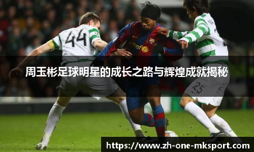 周玉彬足球明星的成长之路与辉煌成就揭秘